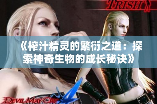 《榨汁精灵的繁衍之道：探索神奇生物的成长秘诀》