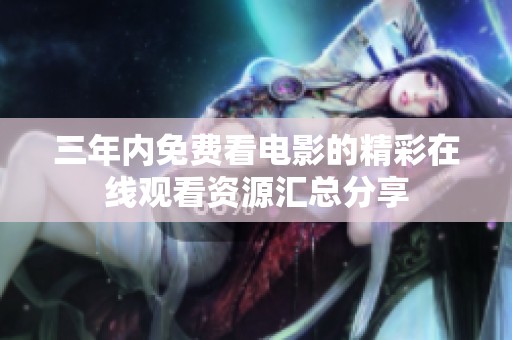 三年内免费看电影的精彩在线观看资源汇总分享