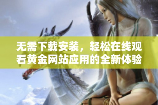 无需下载安装，轻松在线观看黄金网站应用的全新体验
