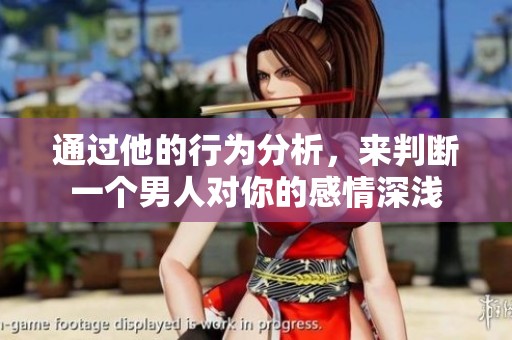 通过他的行为分析，来判断一个男人对你的感情深浅