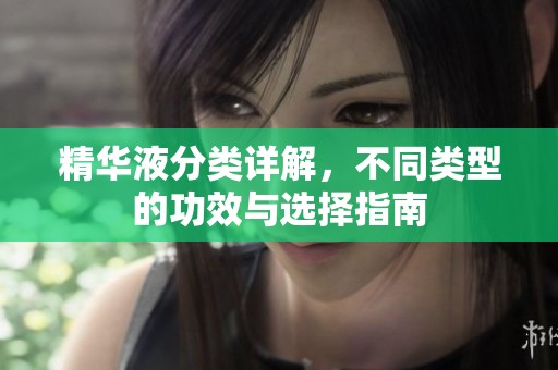 精华液分类详解，不同类型的功效与选择指南