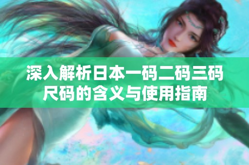 深入解析日本一码二码三码尺码的含义与使用指南