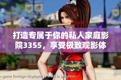 打造专属于你的私人家庭影院3355，享受极致观影体验