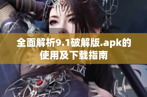 全面解析9.1破解版.apk的使用及下载指南
