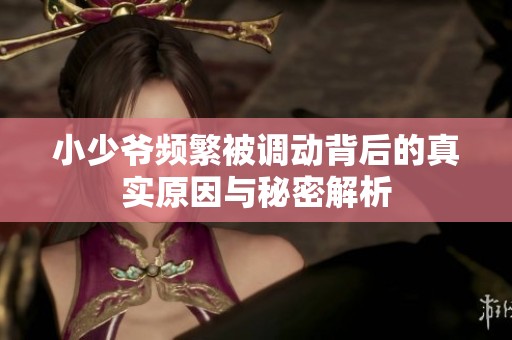 小少爷频繁被调动背后的真实原因与秘密解析