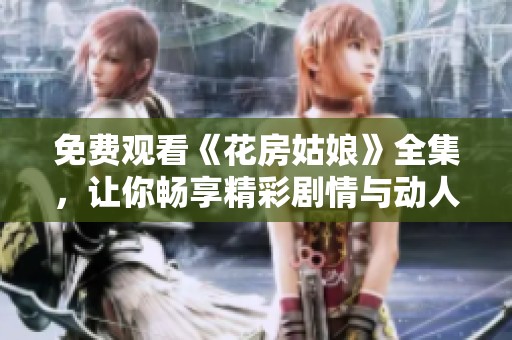 免费观看《花房姑娘》全集，让你畅享精彩剧情与动人音乐