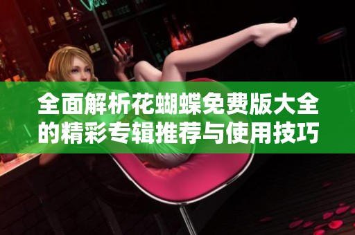 全面解析花蝴蝶免费版大全的精彩专辑推荐与使用技巧