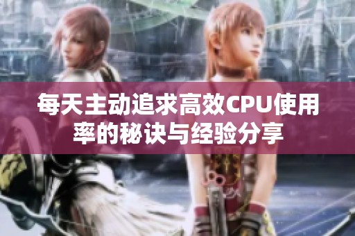每天主动追求高效CPU使用率的秘诀与经验分享