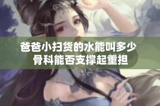 爸爸小扫货的水能叫多少 骨科能否支撑起重担