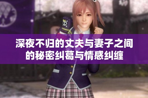 深夜不归的丈夫与妻子之间的秘密纠葛与情感纠缠