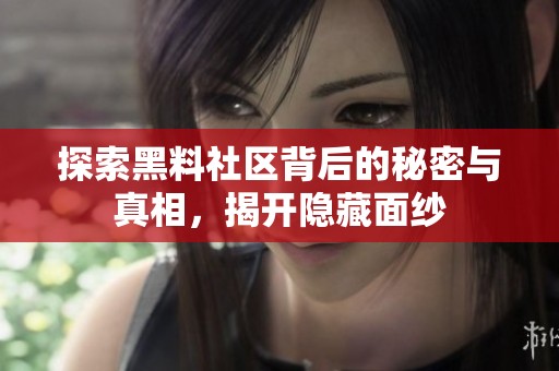 探索黑料社区背后的秘密与真相，揭开隐藏面纱