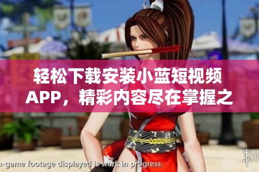 轻松下载安装小蓝短视频 APP，精彩内容尽在掌握之中