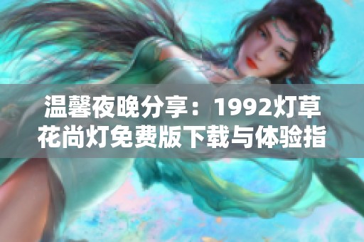 温馨夜晚分享：1992灯草花尚灯免费版下载与体验指南