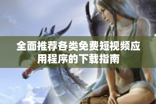 全面推荐各类免费短视频应用程序的下载指南