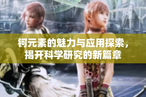 钶元素的魅力与应用探索，揭开科学研究的新篇章