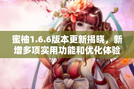 蜜柚1.6.6版本更新揭晓，新增多项实用功能和优化体验