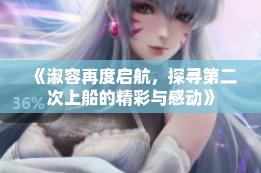 《淑容再度启航，探寻第二次上船的精彩与感动》