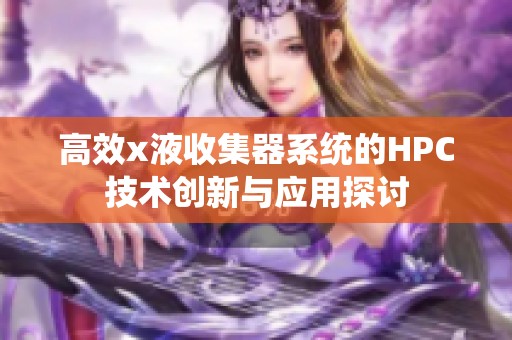 高效x液收集器系统的HPC技术创新与应用探讨
