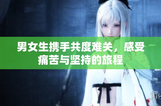 男女生携手共度难关，感受痛苦与坚持的旅程