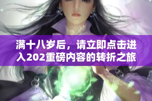 满十八岁后，请立即点击进入202重磅内容的转折之旅