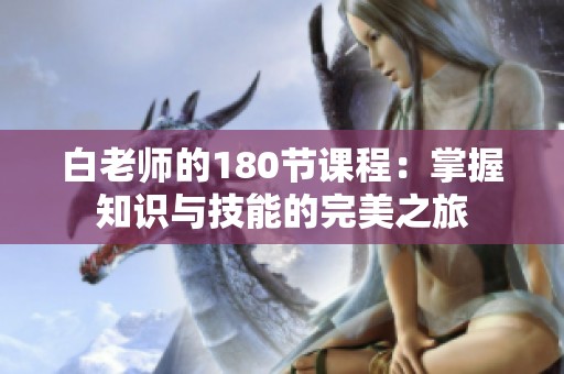 白老师的180节课程：掌握知识与技能的完美之旅