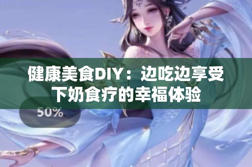 健康美食DIY：边吃边享受下奶食疗的幸福体验