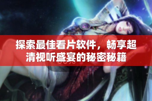 探索最佳看片软件，畅享超清视听盛宴的秘密秘籍