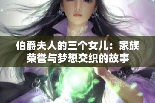 伯爵夫人的三个女儿：家族荣誉与梦想交织的故事