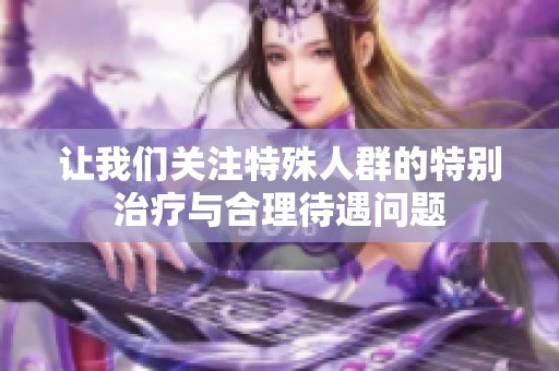 让我们关注特殊人群的特别治疗与合理待遇问题