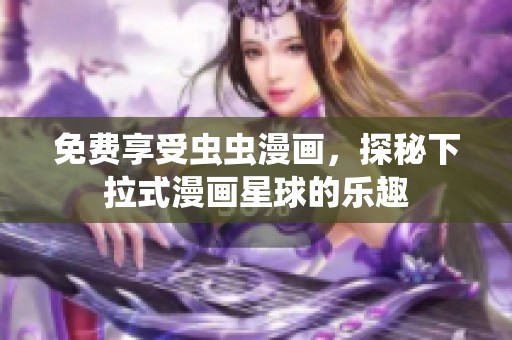 免费享受虫虫漫画，探秘下拉式漫画星球的乐趣