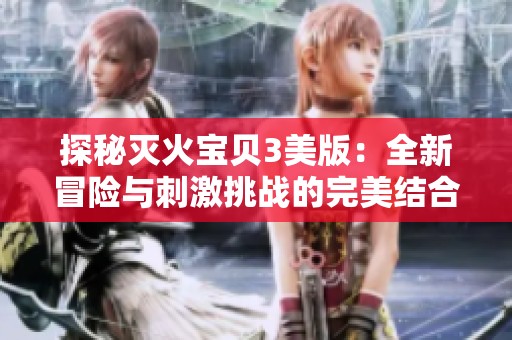 探秘灭火宝贝3美版：全新冒险与刺激挑战的完美结合