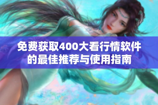 免费获取400大看行情软件的最佳推荐与使用指南