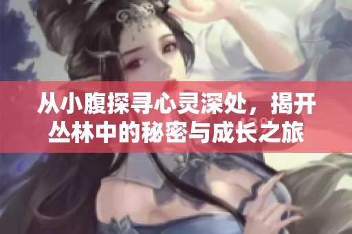 从小腹探寻心灵深处，揭开丛林中的秘密与成长之旅