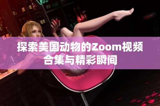探索美国动物的Zoom视频合集与精彩瞬间
