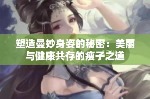 塑造曼妙身姿的秘密：美丽与健康共存的瘦子之道