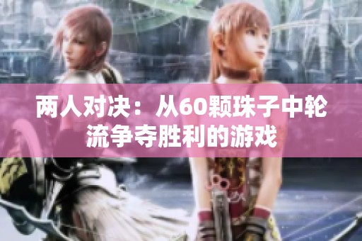 两人对决：从60颗珠子中轮流争夺胜利的游戏