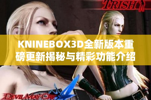 KNINEBOX3D全新版本重磅更新揭秘与精彩功能介绍