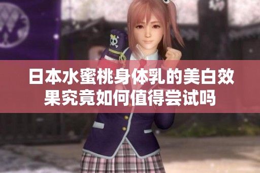 日本水蜜桃身体乳的美白效果究竟如何值得尝试吗