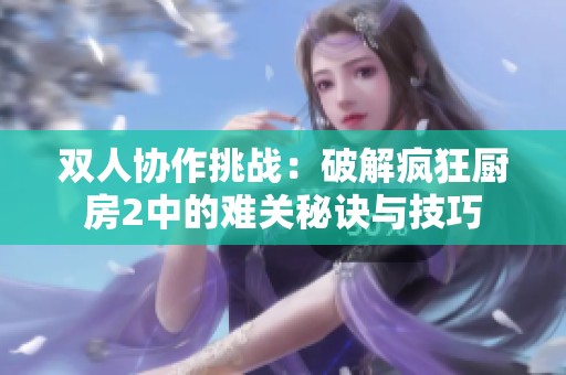 双人协作挑战：破解疯狂厨房2中的难关秘诀与技巧