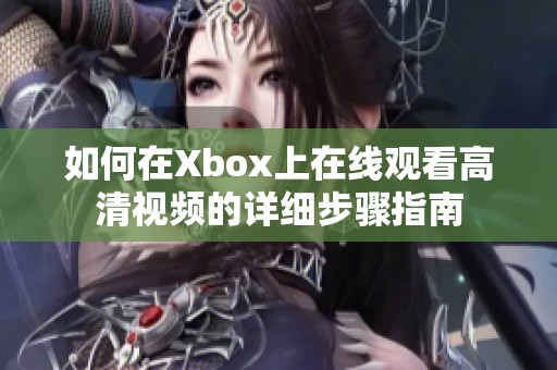 如何在Xbox上在线观看高清视频的详细步骤指南