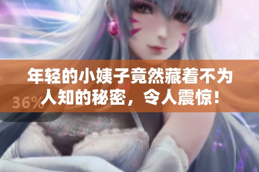 年轻的小姨子竟然藏着不为人知的秘密，令人震惊！