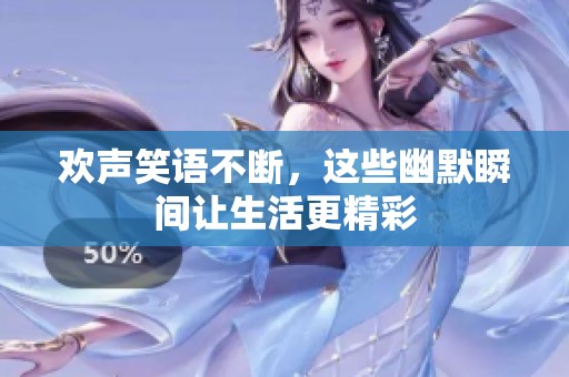 欢声笑语不断，这些幽默瞬间让生活更精彩