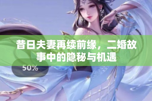 昔日夫妻再续前缘，二婚故事中的隐秘与机遇