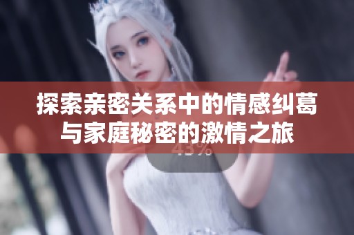 探索亲密关系中的情感纠葛与家庭秘密的激情之旅