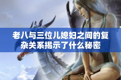 老八与三位儿媳妇之间的复杂关系揭示了什么秘密