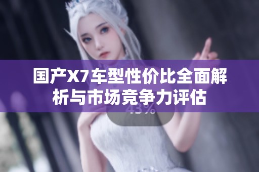 国产X7车型性价比全面解析与市场竞争力评估