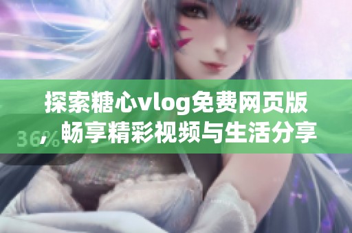 探索糖心vlog免费网页版，畅享精彩视频与生活分享体验