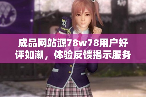 成品网站源78w78用户好评如潮，体验反馈揭示服务优势与不足