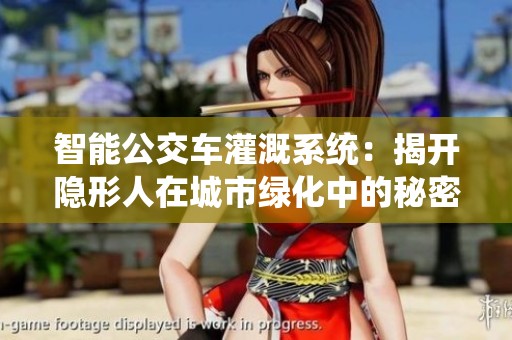 智能公交车灌溉系统：揭开隐形人在城市绿化中的秘密