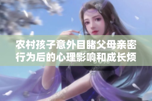 农村孩子意外目睹父母亲密行为后的心理影响和成长烦恼